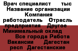 Врач-специалист. 16 тыс › Название организации ­ Компания-работодатель › Отрасль предприятия ­ Другое › Минимальный оклад ­ 16 000 - Все города Работа » Вакансии   . Дагестан респ.,Дагестанские Огни г.